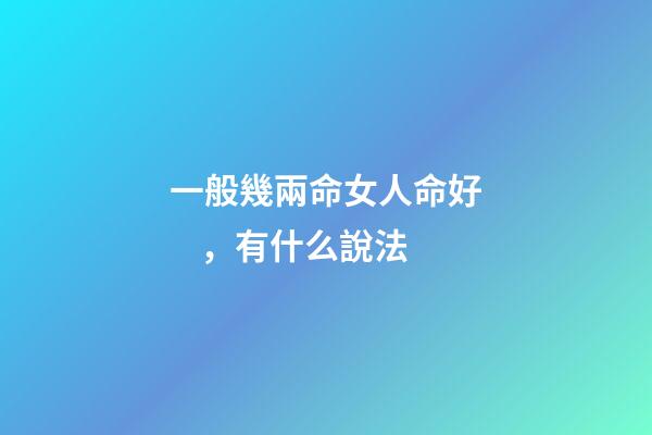 一般幾兩命女人命好，有什么說法